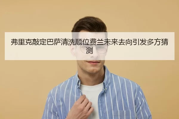 弗里克敲定巴萨清洗顺位费兰未来去向引发多方猜测