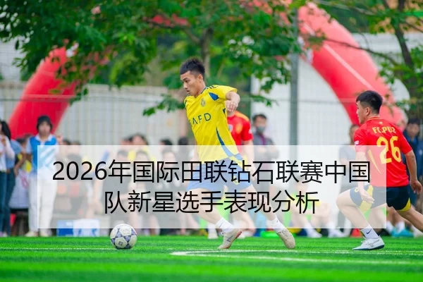 2026年国际田联钻石联赛中国队新星选手表现分析