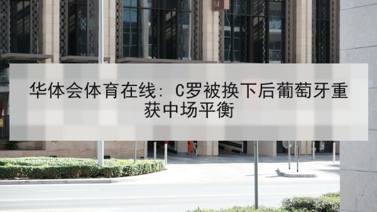 华体会体育在线: C罗被换下后葡萄牙重获中场平衡