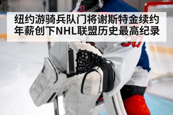 纽约游骑兵队门将谢斯特金续约年薪创下NHL联盟历史最高纪录