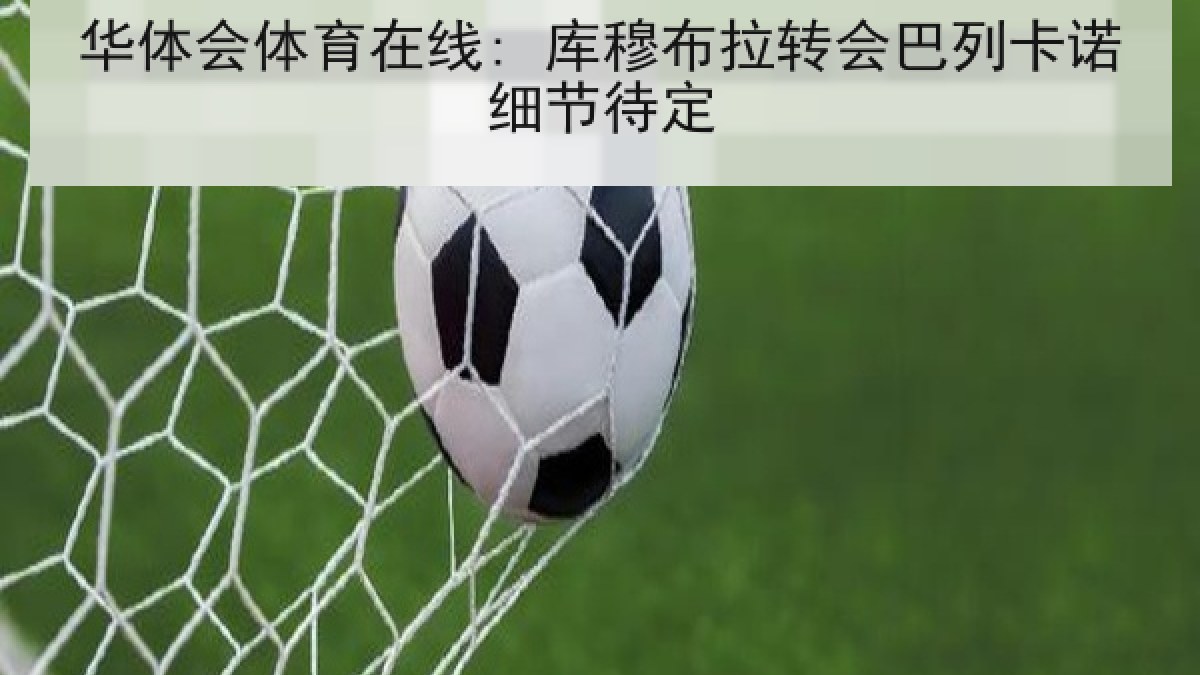 华体会体育在线: 库穆布拉转会巴列卡诺细节待定