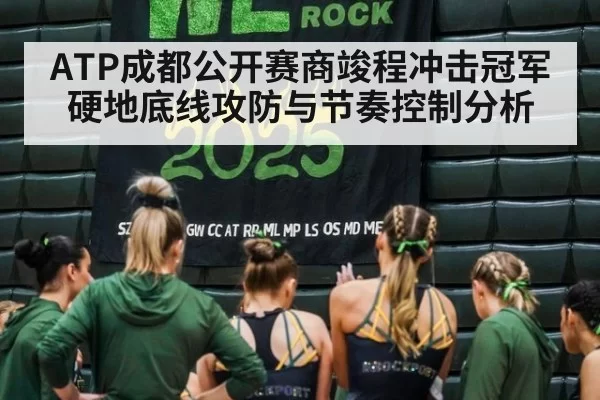 ATP成都公开赛商竣程冲击冠军硬地底线攻防与节奏控制分析