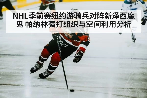 NHL季前赛纽约游骑兵对阵新泽西魔鬼 帕纳林强打组织与空间利用分析