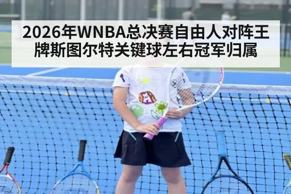2026年WNBA总决赛自由人对阵王牌斯图尔特关键球左右冠军归属